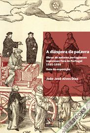 A diáspora da palavra: obras de autores portugueses impressas fora de Portugal, 1521-1550.   Guia da exposição